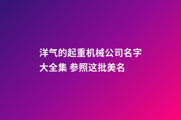 洋气的起重机械公司名字大全集 参照这批美名-第1张-公司起名-玄机派